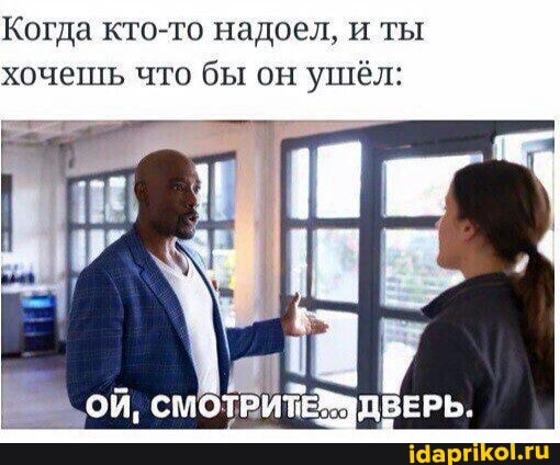 Когда кто-то надоел, и ты хочешь что бы он ушёл:
ОЙ, СМОТРИТЕ ДВЕРЬ.