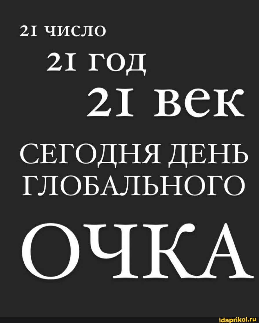 21 ЧИСЛО
21 ГОД
21 век
СЕГОДНЯ ДЕНЬ ГЛОБАЛЬНОГО
ОЧКА