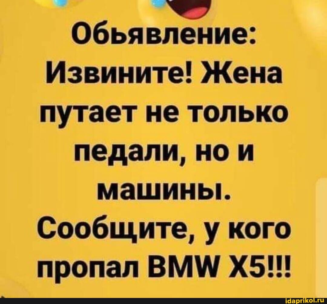 4
Обьявление:
Извините! Жена
путает не только
педали, но и
машины.
Сообщите, у кого
