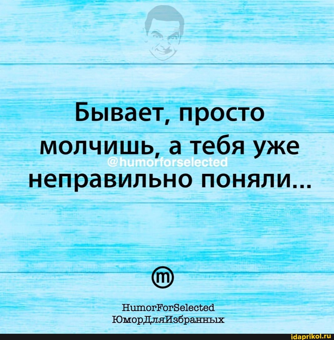 ЕЕ
Бывает, просто молчишь, а тебя уже неправильно поняли...
ЮморДляИзбранных