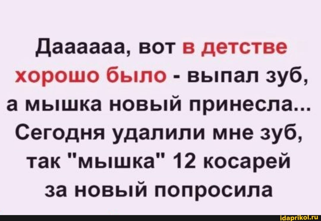 Даааааа, вот в детстве хорошо было - выпал зуб, а мышка новый принесла...
Сегодня удалили мне зуб, так "мышка" 12 косарей за новый попросила