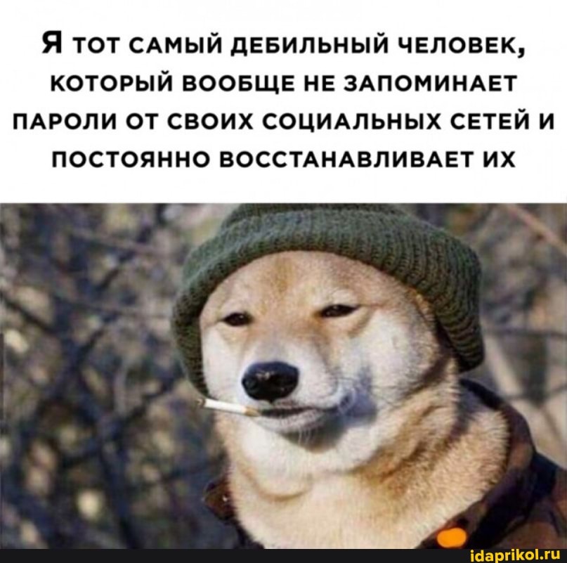 Я тот САМЫЙ ДЕБИЛЬНЫЙ ЧЕЛОВЕК,
КОТОРЫЙ ВООБЩЕ НЕ ЗАПОМИНАЕТ ПАРОЛИ ОТ СВОИХ СОЦИАЛЬНЫХ СЕТЕЙ И ПОСТОЯННО ВОССТАНАВЛИВАЕТ ИХ