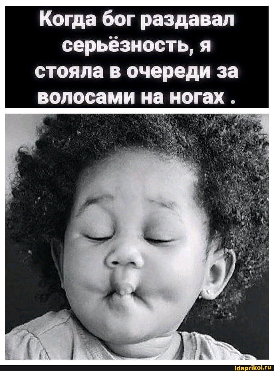 Когда бог раздавал серьёзность, я стояла в очереди за волосами на ногах .