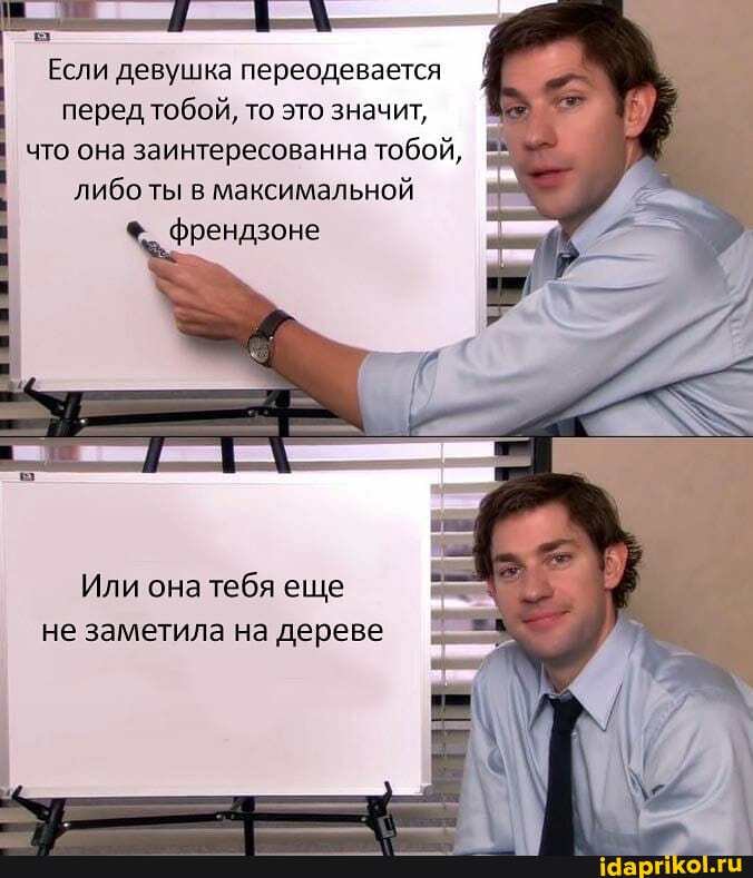 Если девушка переодевается перед тобой, то это значит, что она заинтересованна тобой, либо ты в максимальной
френдзоне
Или она тебя еще не заметила на дереве