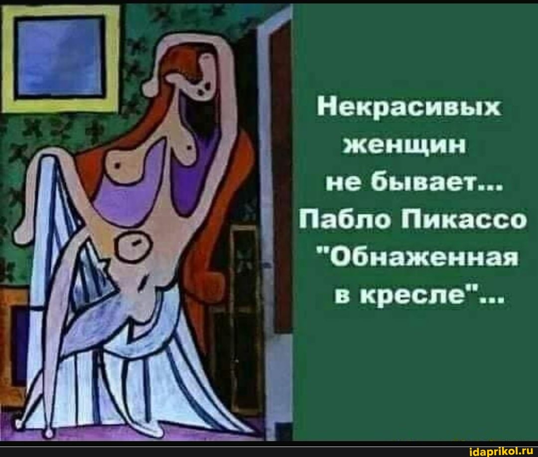 Некрасивых женщин не бывает...
Пабло Пикассо
' "Обнаженная в кресле"...