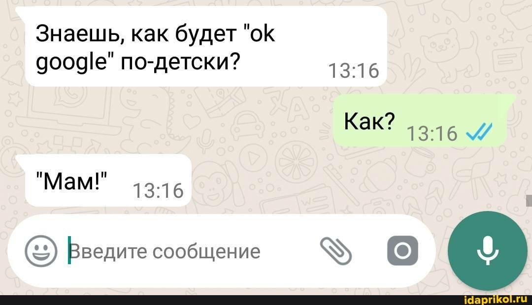 Знаешь, как будет "ок по-детски?
"Мам!"
Как?
Введите сообщение (0)