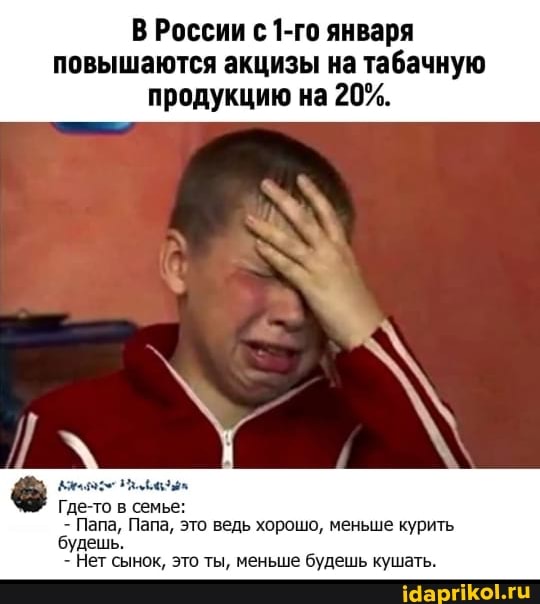 В России с 1-го января
повышаются акцизы на табачную продукцию на 20%.
Где-то в семье:
: Папа, Папа, это ведь хорошо, меньше курить.
будешь.
Нет сынок, это ты, меньше будешь кушать.