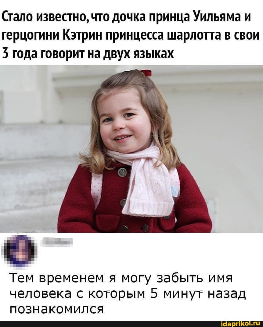 Стало известно, что дочка принца Уильяма и герцогини Кэтрин принцесса шарлотта в свои года говорит на двух языках
Тем временем я могу забыть имя человека с которым 5 минут назад познакомился