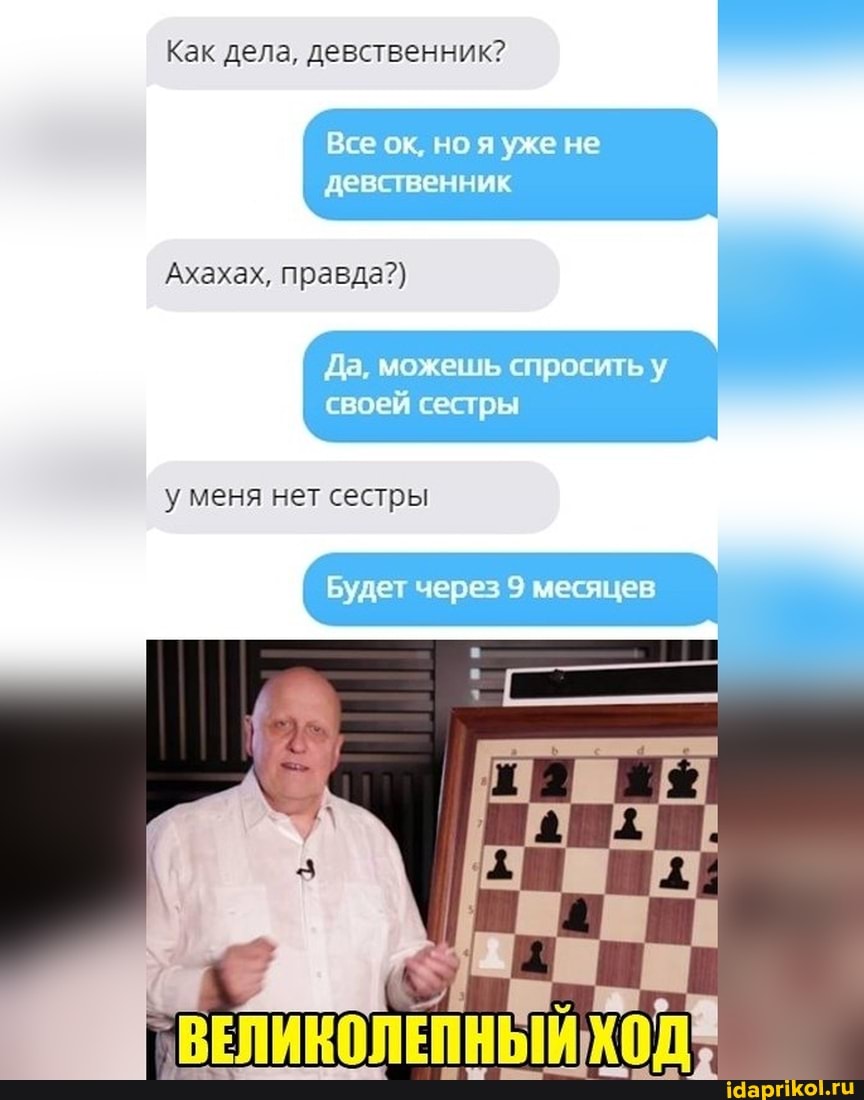 Как дела, девственник? I
Все ок, но я уже не
девственник
Ахахах, правда?)
Да, можешь спросить у
своей сестры
меня нет сестры
Будет через 9 месяцев