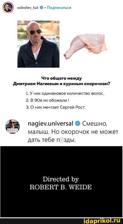 Что общего между
Дмитрием Нагиевым и куриным окорочком?
1. Уних одинаковое количество волос.
2. В их обожали
них мечтает Сергей Рост.
аз малыш. Но Смешно, окорочок не может малыш. Но окорочок не может
дать тебе п_зды.
Пгецеа Бу
ВОВЕВТ В.