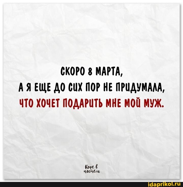 СКОРО МАРТА,
АЯ ЕЩЕ ДО СИХ ПОР НЕ ПРИДУМАЛА,
ЧТО ХОЧЕТ ПОДАРИТЬ МНЕ МОЙ МУЖ.
те
посмел