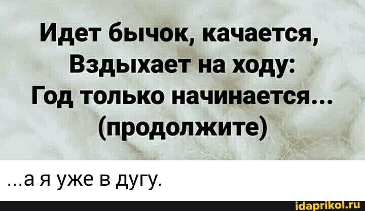Идет бычок, качается,
Вздыхает на ходу:
Год только начинается...
(продолжите)
...а я уже в дугу.