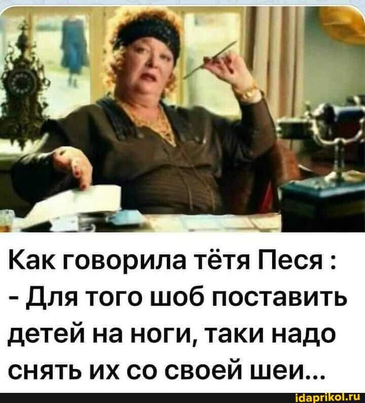 Как говорила тётя Песя:
- Для того шоб поставить детей на ноги, таки надо снять их со своей шеи...