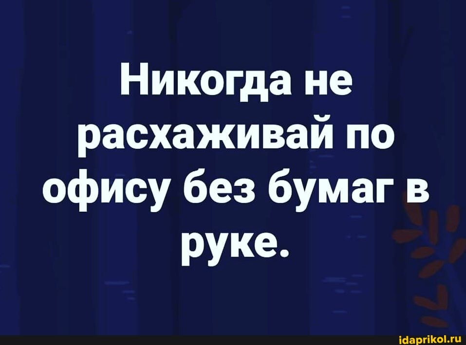 Никогда не расхаживай по офису без бумаг в
руке.
