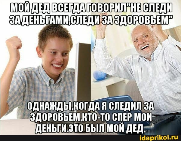 МОНДЕДВСЕГДАСОВОРИЛ" "НЕСЛЕДИ ЗАДЕНБГАМИСЛЕДИ
ОДНАЖДЫ КОГДА Я СЛЕДИЛ ЗА ЗДОРОВЬЕМ НТО-ТО СПЕР МОИ-
ДЕНЬГИ. ЭТО БЫЛ МОЙ ДЕД