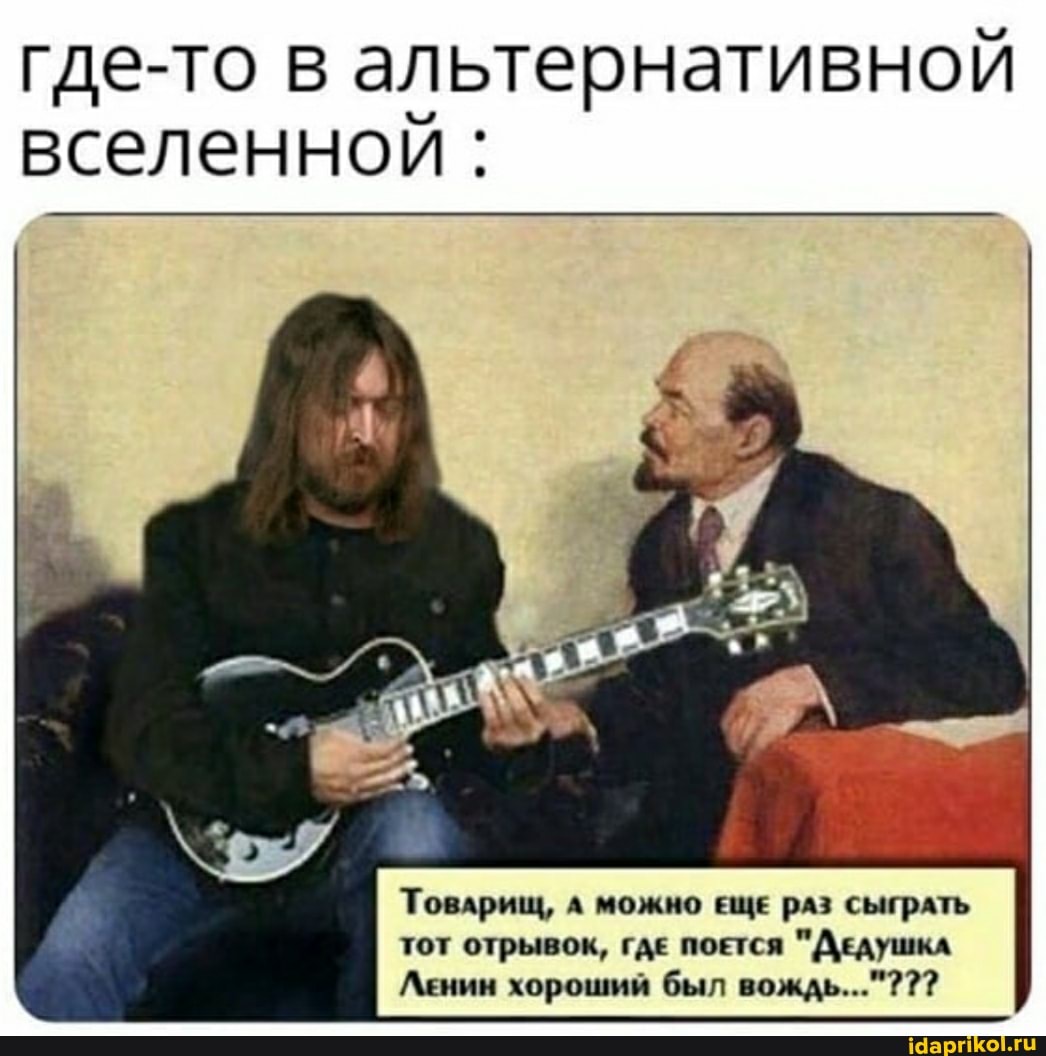 где-то в альтернативной вселенной:
Товарищ, А можно ЕЩЕ рАЗ СЫГрАТЬ тот отрывок, гдЕ поется "ДЕдушкл
Ленин хороший был вождь..."???