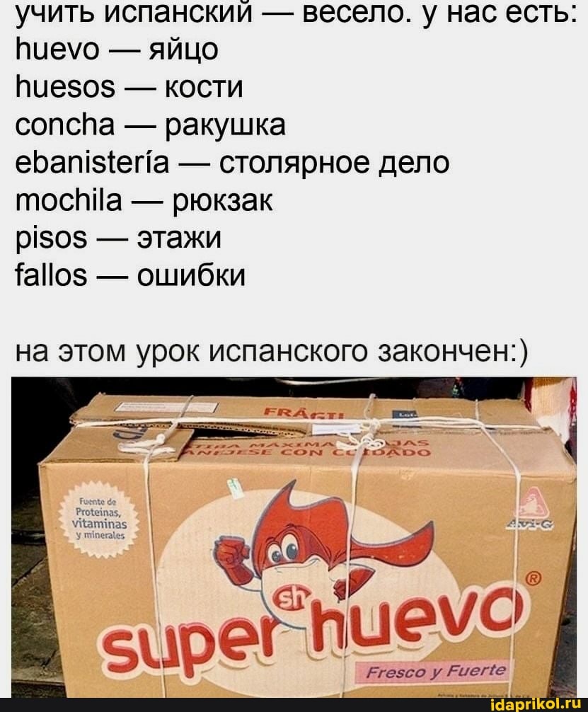 учить испанский - весело. у нас есть:
Виеуо - яйцо
- кости
сопспа - ракушка
ебап {ета - столярное дело
тосПИа - рюкзак
- этажи
- ошибки
на этом урок испанского закончен:)
Егезсо