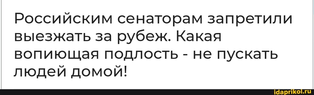 Российским сенаторам запретили
выезжать за рубеж. Какая
вопиющая подлость не пускать
людей домой!