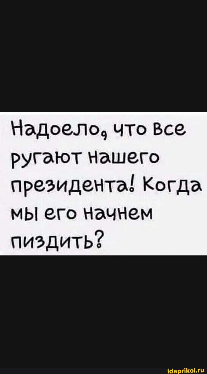 Надоело.
ругают нашего
президемта! Когда
мы его начнем
пиздить?