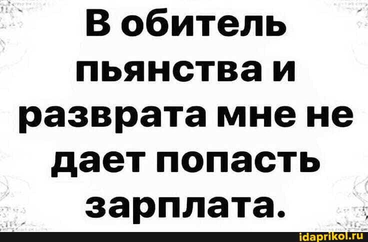 В обитель пьянстваи разврата мне не дает попасть зарплата.