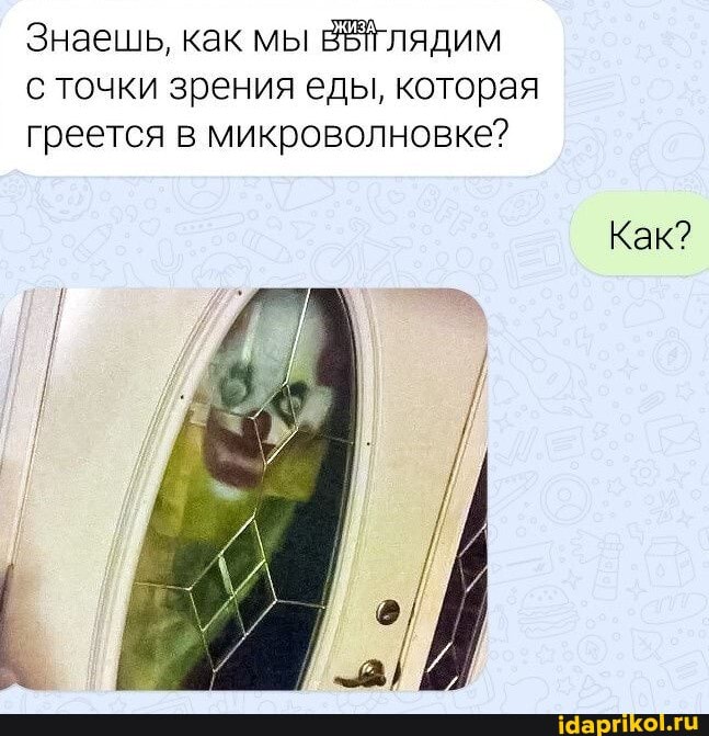 Знаешь, как мы лядим точки зрения еды, которая греется в микооволновке?
Как?