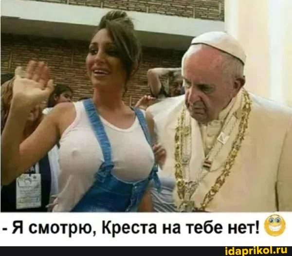 -Я смотрю, Креста на тебе нет!