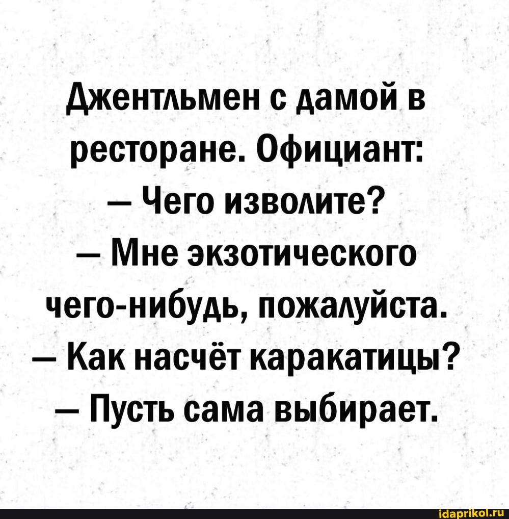 Джентльмен с дамой в ресторане. Официант:
- Чего изволите?
- Мне экзотического чего-нибудь, пожалуйста.
- Как насчёт каракатицы?
- Пусть сама выбирает.