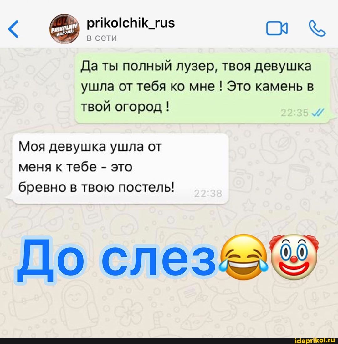 © prikolchik_rus С Да ты полный лузер, твоя девушка
ушла от тебя ко мне Это камень в
твой огород Моя девушка ушла от
меня к тебе это
бревно в твою постель!