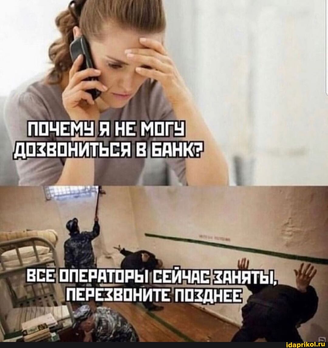 ПОЧЕМУ Я НЕ МОГУ ДОЗВОНИТЬСЯ В БАНК?
ВСЕ ОПЕРАТОРЬ! СЕИЧАС ЗАНЯТЫ,
ПЕРЕЗВОНИТЕ. ПОЗДНЕЕ