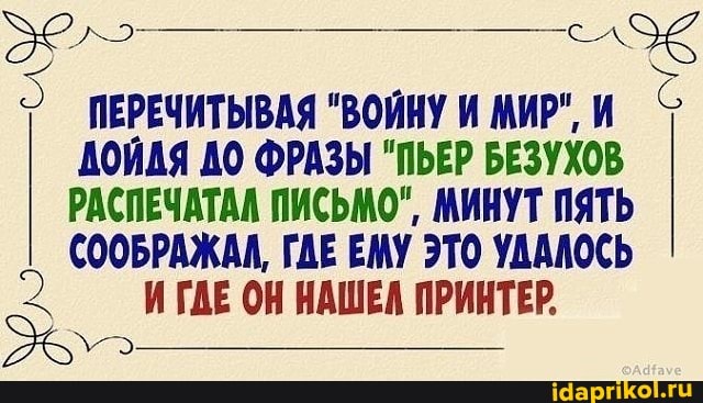 5 ПЕРЕЧИТЫВАЯ "ВОЙНУ И МИР"
ДОЙВЯ АО ФРАЗЫ "ПЬЕР БЕЗУХОВ РАСПЕЧАТАЛ ПИСЬМО", МИНУТ ПЯТЬ
(ООБРАЖАА, ГДЕ ЕМУ ЭТО УДАЛОСЬ
ИГАЕ ОН НАШЕА ПРИНТЕР
