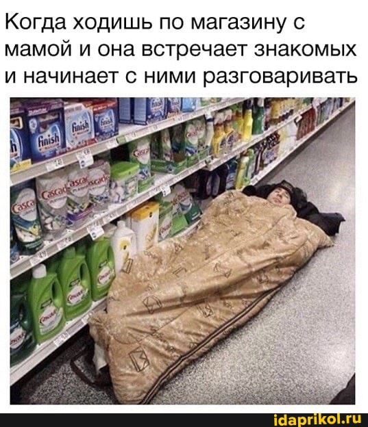 Когда ходишь по магазину с мамой и она встречает знакомых и начинает с ними разговаривать