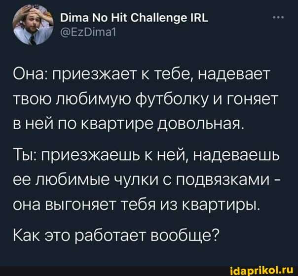 НИ
Она: приезжает к тебе, надевает твою любимую футболку и гоняет ней по квартире довольная.
Ты: приезжаешь к ней, надеваешь ее любимые чулки с подвязками - она выгоняет тебя из квартиры.
Как это работает вообще?