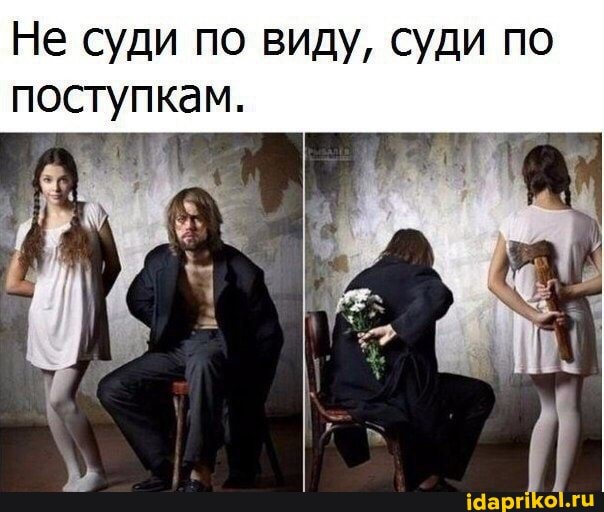 Не суди по виду, суди по
поступкам.