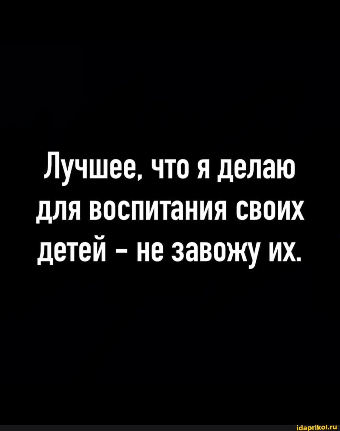 Лучшее, что я делаю для воспитания своих детей - не завожу их.