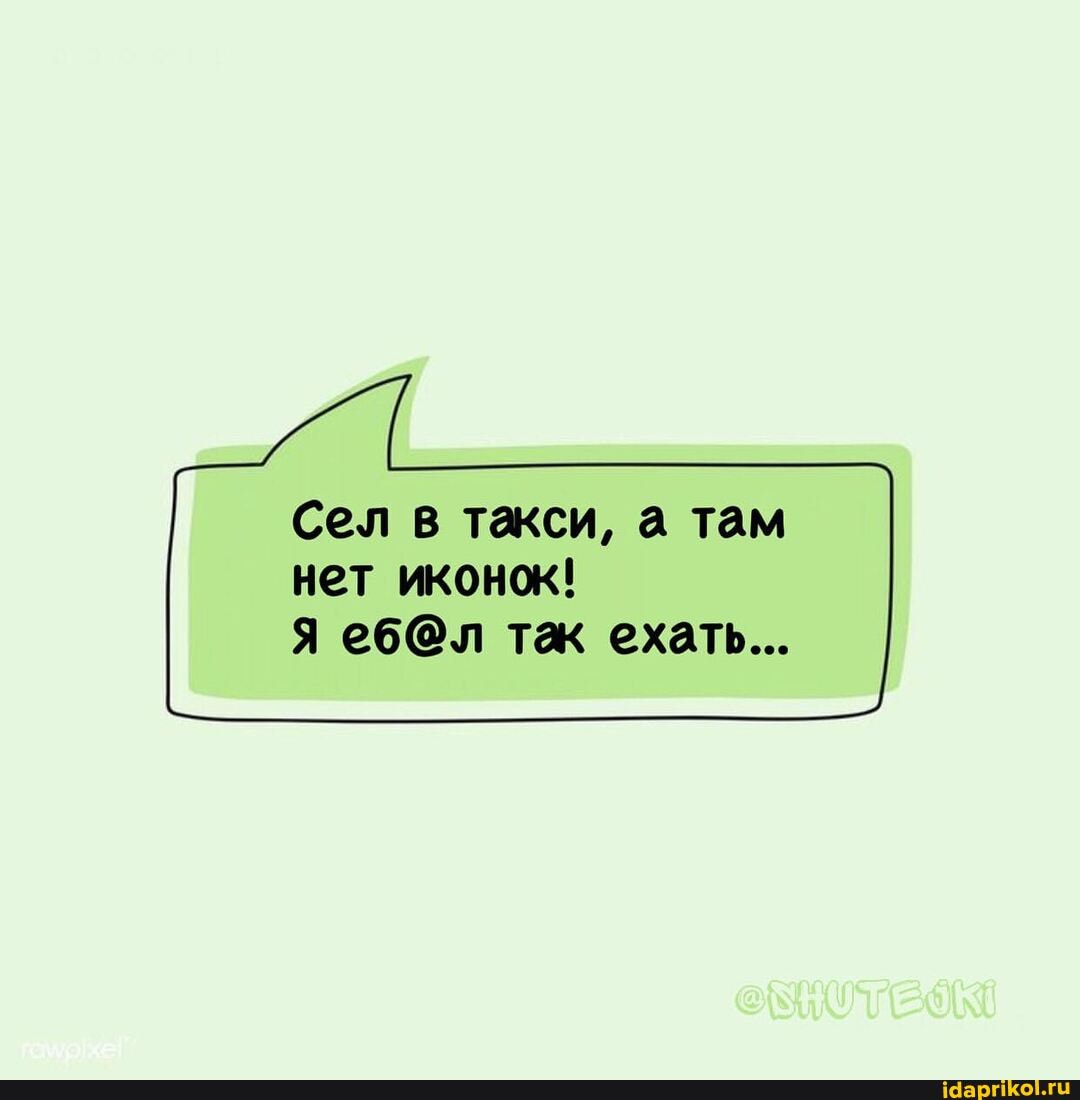 Сел в такси, а там
нет иконок!
Я еб @л так ехать...