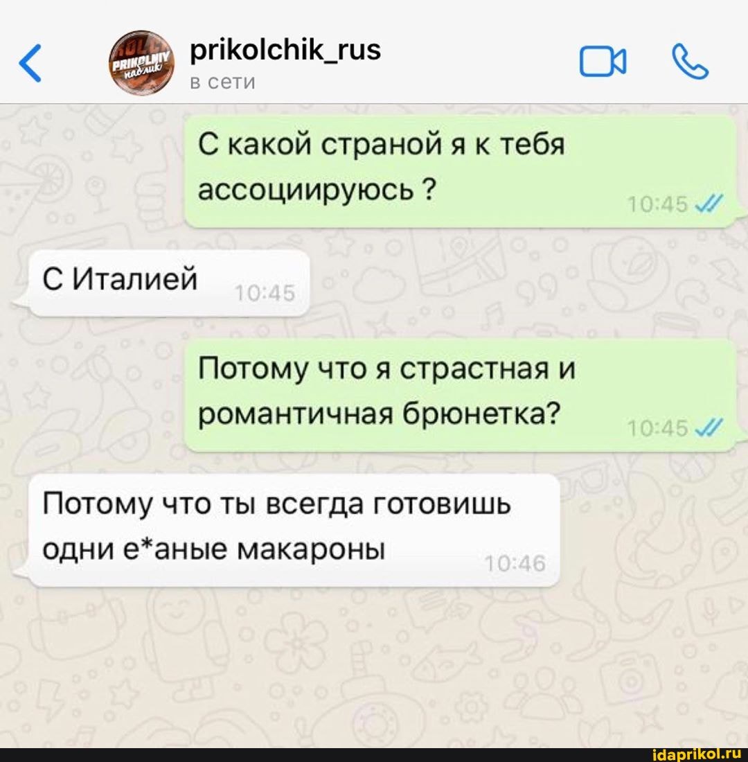 © prikolchik_rus
ассоциируюсь С Италией
Потому что я страстная и
романтичная брюнетка?
Потому что ты всегда готовишь
одни е*аные макароны