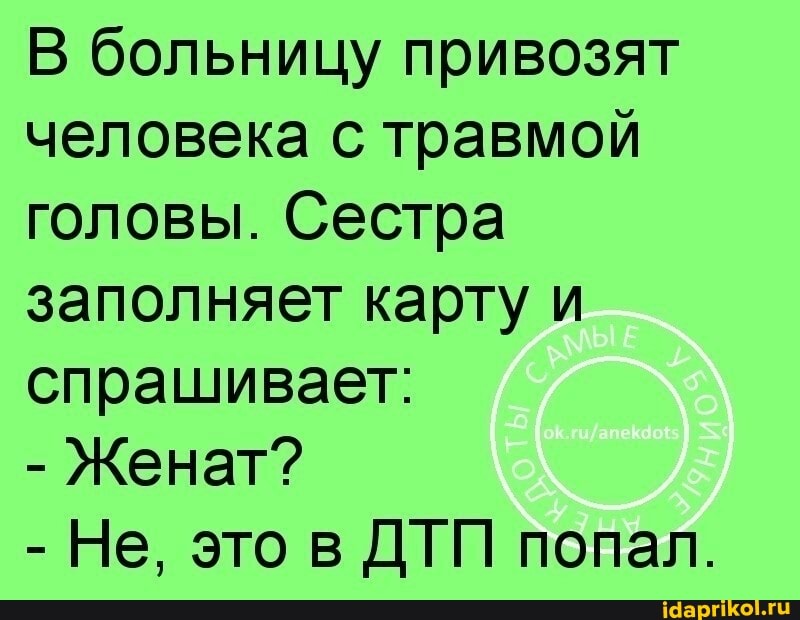 В больницу привозят человека с травмой головы. Сестра заполняет карту и спрашивает:
- Женат?
- Не, это в ДТП попал.
