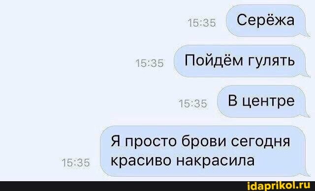 Серёжа
Пойдём гулять
Я просто брови сегодня
красиво накрасила