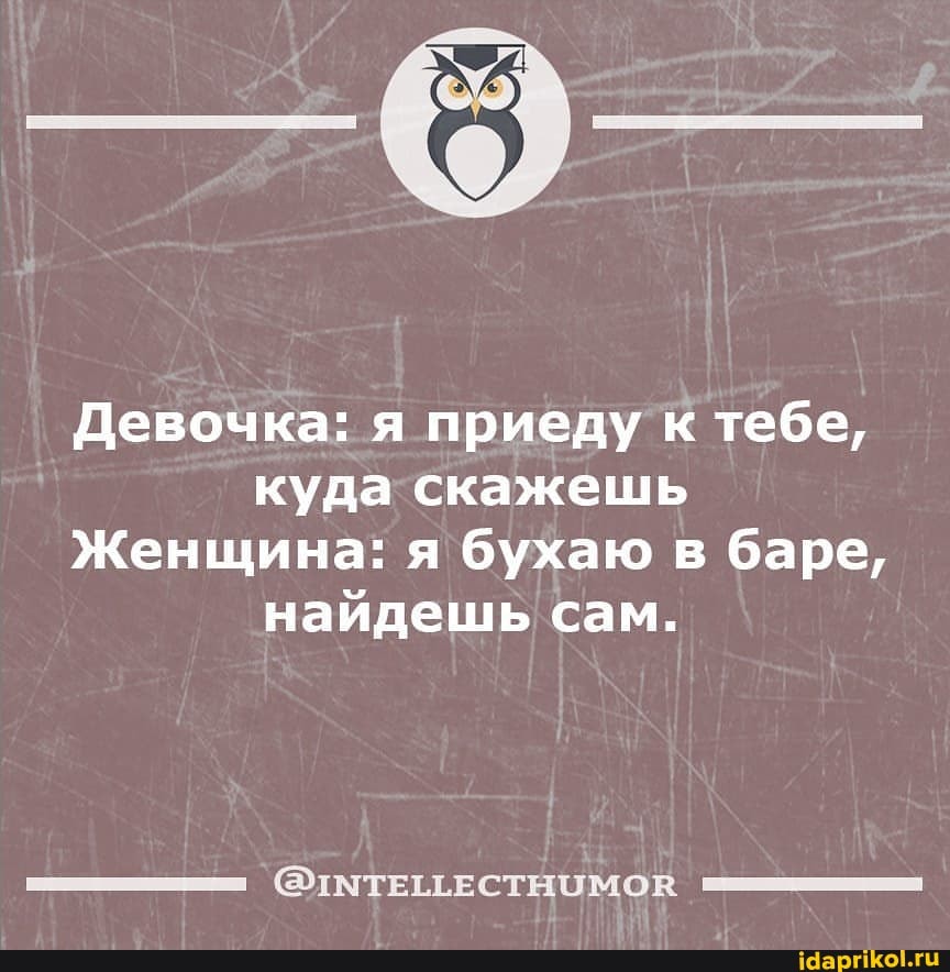 Девочка: я приеду к тебе, куда скажешь
Женщина: я бухаю в баре, найдешь сам.