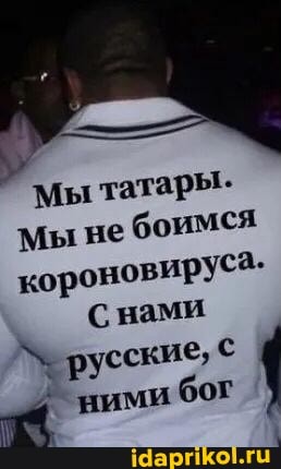 мы татары-
мы не боимся короновируса.
Снами русские, ними бог