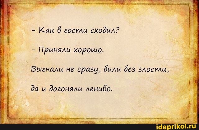 - Как 6 гостли сходил?
- Приняли корошо.
Выгнали не сразу, били без злостли,
да и догоняли лениво.