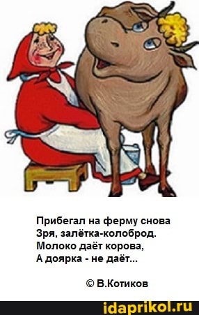 Прибегал на ферму снова
Зря, залётка-колоброд.
Молоко даёт корова,
А доярка - не даёт...
В.Котиков
