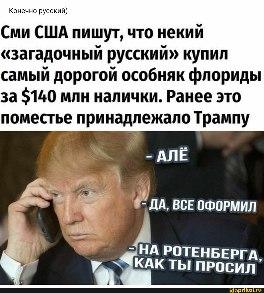 Конечно русский)
Сми США пишут, что некий
"загадочный русский" купил самый дорогой особняк флориды за $140 млн налички. Ранее это
поместье принадлежало Трампу
АЛЁ
I ДА, ВСЕ ОФОРМИЛ
у. КАК ТЫ ПРОСИЛ"