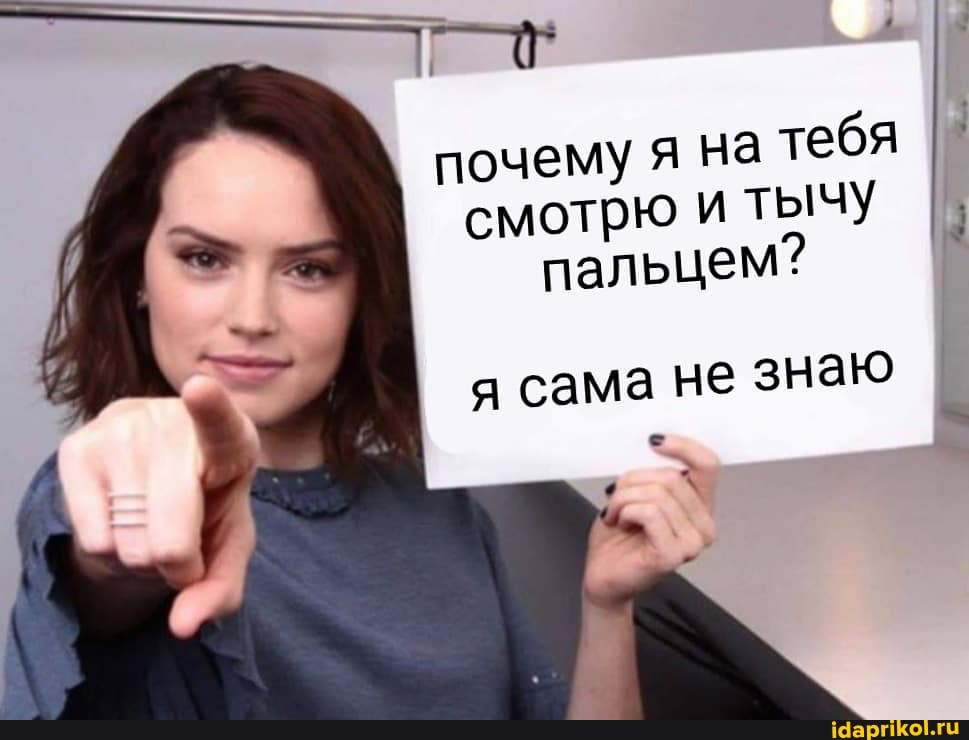 почему я на
тебя
смотрю и тычу
пальцем? I
я сама не знаю
I