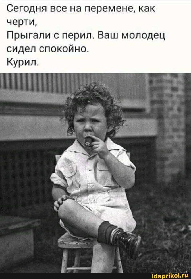 Сегодня все на перемене, как черти,
Прыгали с перил. Ваш молодец сидел спокойно.
Курил.