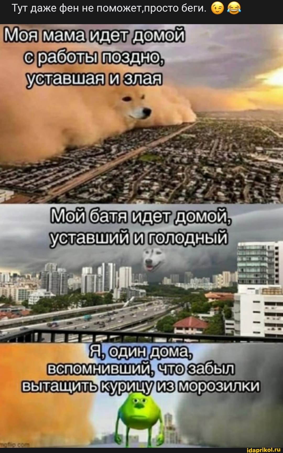 Тут даже фен не поможет, просто беги.
'Моямамаидет домой
сработыпоздно! уставшаяи! злая
ЯЗодин дома*
ВСПОМНИВШИЙ! забыл