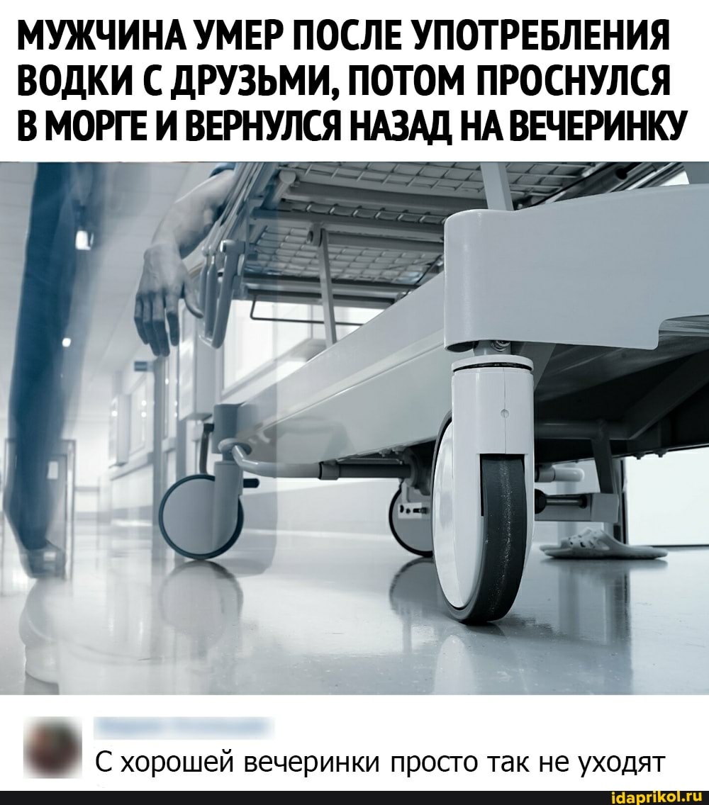 МУЖЧИНА УМЕР ПОСЛЕ УПОТРЕБЛЕНИЯ ВОДКИ С ДРУЗЬМИ, ПОТОМ ПРОСНУЛСЯ В МОРГЕ И ВЕРНУЛСЯ НАЗАД НА ВЕЧЕРИНКУ
С хорошей вечеринки просто так не уходят