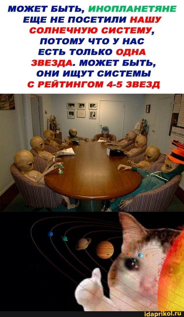 МОЖЕТ БЫТЬ, ИНОПЛАНЕТЯНЕ ЕЩЕ НЕ ПОСЕТИЛИ НАШУ СОЛНЕЧНУЮ СИСТЕМУ,
ПОТОМУ ЧТО У НАС ЕСТЬ ТОЛЬКО ОДНА ЗВЕЗДА. МОЖЕТ БЫТЬ,
ОНИ ИЩУТ СИСТЕМЫ С РЕЙТИНГОМ 4-5 ЗВЕЗД