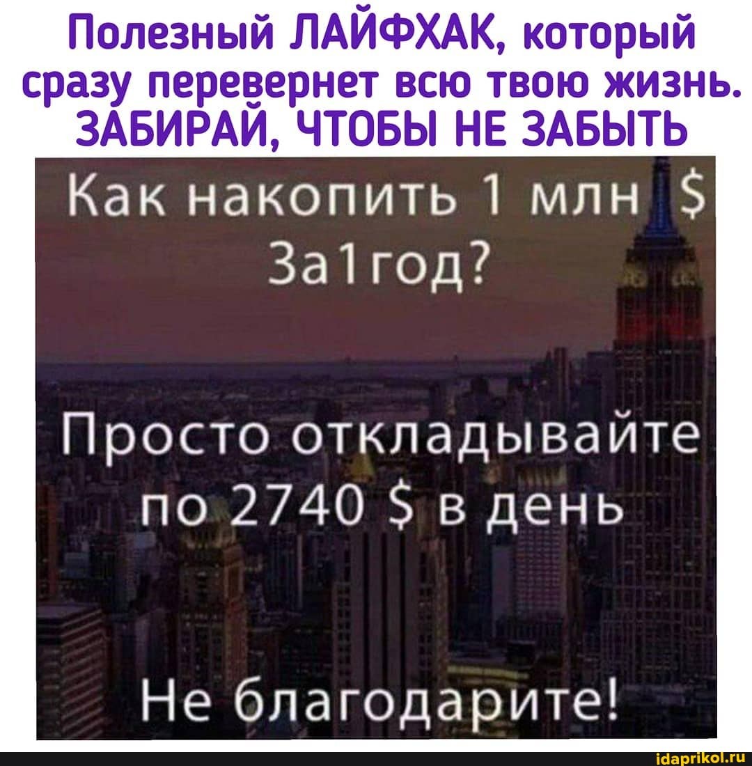 Полезный ЛАЙФХАК, который
сразу перевернет всю твою жизнь.
ЗАБИРАИ, ЧТОБЫ НЕ ЗАБЫТЬ
Как накопить 1 млн
Просто откладывайте
по 2740 в день
Не благодарите!