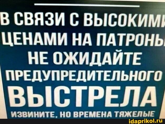 В СВЯЗИ С ВЫСОКИМ!
ЦЕНАМИ НА ПАТРОНЬ НЕ ОЖИДАЙТЕ РЕДУПРЕДИТЕЛЬНОГО
ИЗВИНИТЕ. НО ВРЕМЕНА ТЯЖЕЛЫЕ
ИЗВИНИТЕ. НО ВРЕМЕНА ТЯЖЕЛЫЕ
